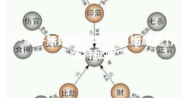 一輩子無婚的八字 沒有姻緣是什么特征呢